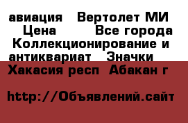 1.1) авиация : Вертолет МИ 8 › Цена ­ 49 - Все города Коллекционирование и антиквариат » Значки   . Хакасия респ.,Абакан г.